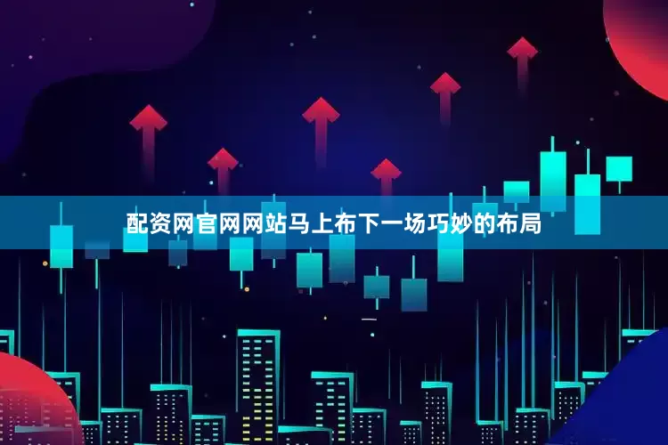 配资网官网网站马上布下一场巧妙的布局