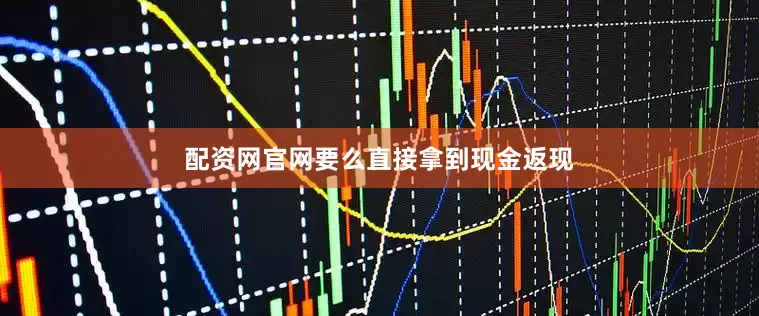 配资网官网要么直接拿到现金返现