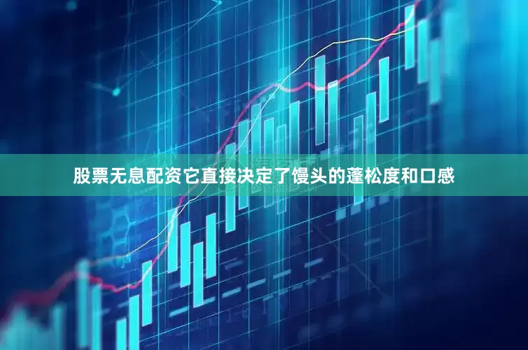 股票无息配资它直接决定了馒头的蓬松度和口感