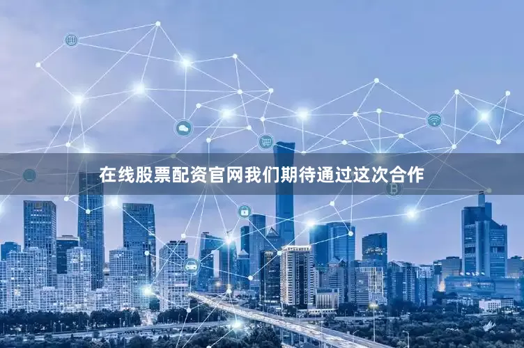 在线股票配资官网我们期待通过这次合作