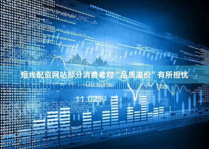 短线配资网站部分消费者对“品质溢价”有所担忧