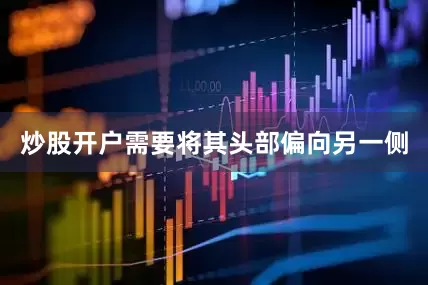 炒股开户需要将其头部偏向另一侧