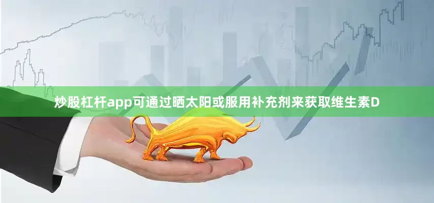 炒股杠杆app可通过晒太阳或服用补充剂来获取维生素D