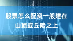 股票怎么配资一般建在山顶或丘陵之上