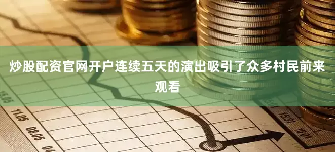 炒股配资官网开户连续五天的演出吸引了众多村民前来观看