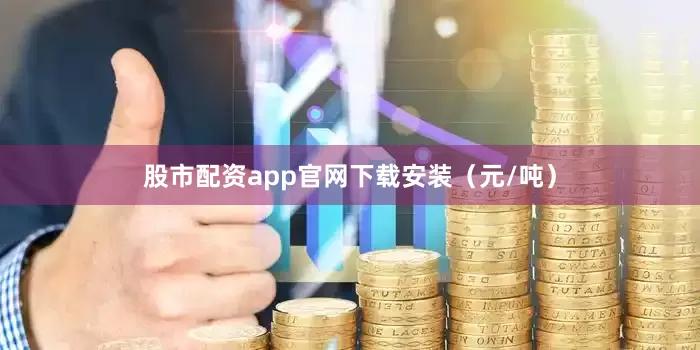 股市配资app官网下载安装（元/吨）