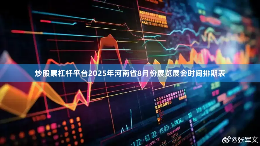 炒股票杠杆平台2025年河南省8月份展览展会时间排期表
