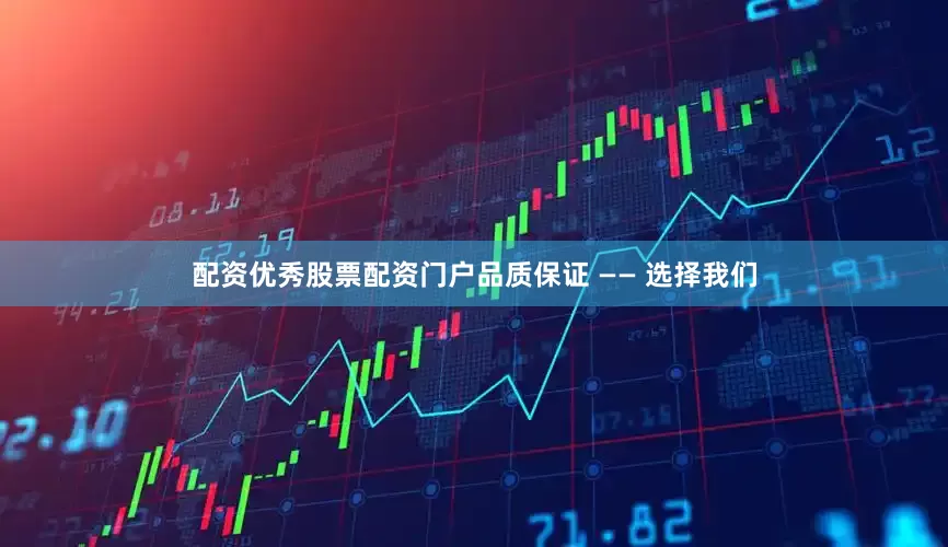 配资优秀股票配资门户品质保证 —— 选择我们