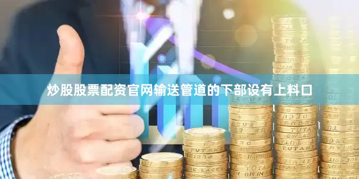 炒股股票配资官网输送管道的下部设有上料口