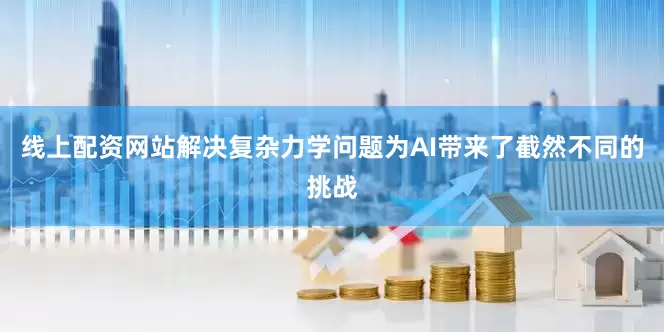 线上配资网站解决复杂力学问题为AI带来了截然不同的挑战