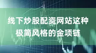 线下炒股配资网站这种极简风格的金项链
