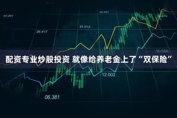 配资专业炒股投资 就像给养老金上了“双保险”