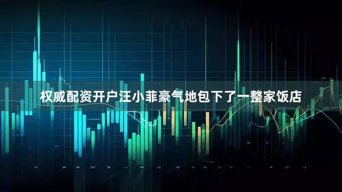 权威配资开户汪小菲豪气地包下了一整家饭店