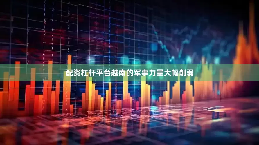 配资杠杆平台越南的军事力量大幅削弱