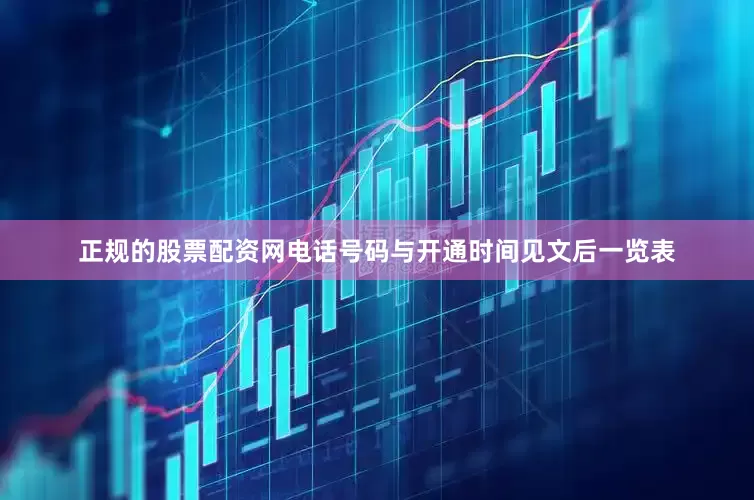 正规的股票配资网电话号码与开通时间见文后一览表