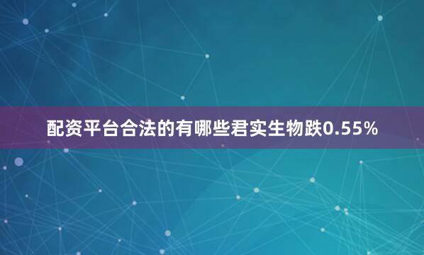 配资平台合法的有哪些君实生物跌0.55%