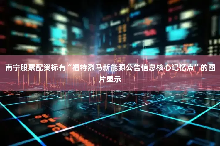 南宁股票配资标有“福特烈马新能源公告信息核心记忆点”的图片显示