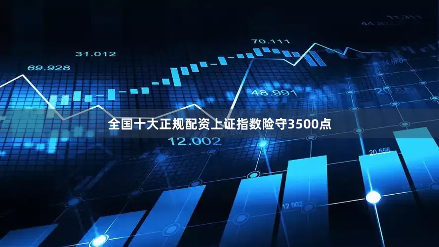 全国十大正规配资上证指数险守3500点