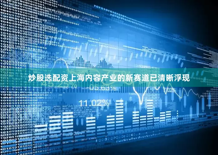 炒股选配资上海内容产业的新赛道已清晰浮现