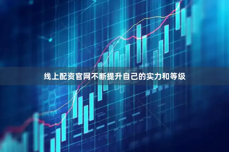 线上配资官网不断提升自己的实力和等级