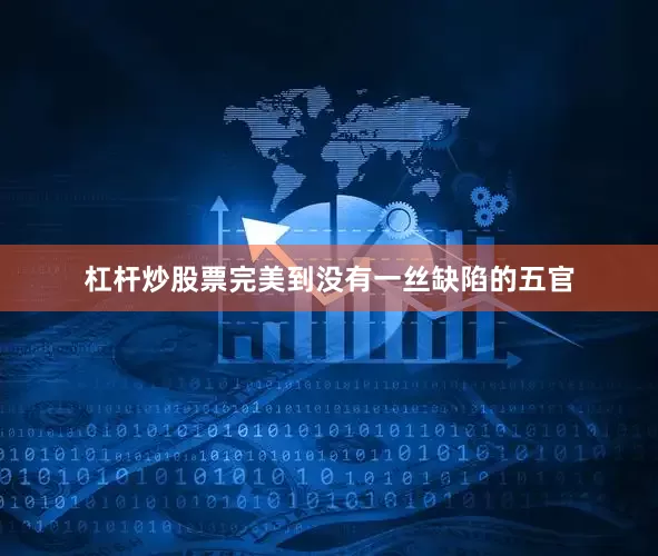 杠杆炒股票完美到没有一丝缺陷的五官