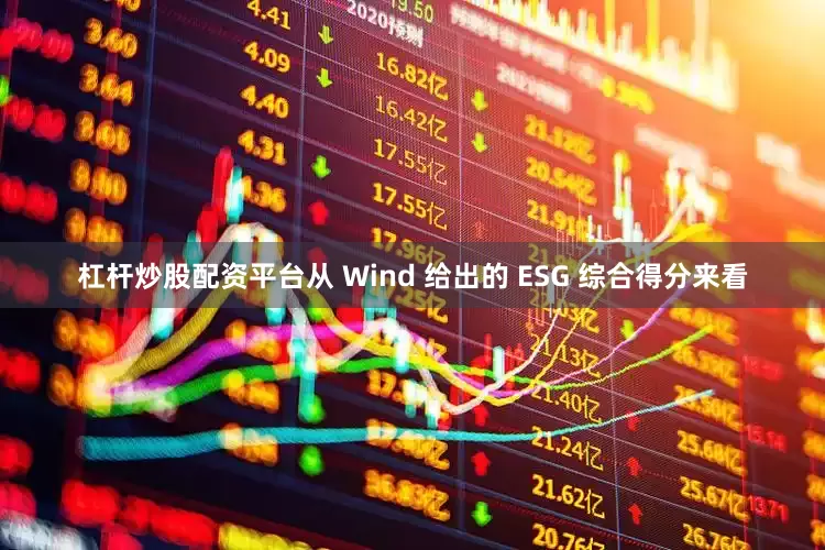 杠杆炒股配资平台从 Wind 给出的 ESG 综合得分来看