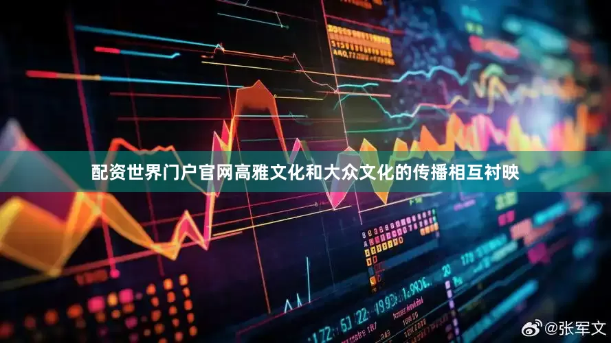 配资世界门户官网高雅文化和大众文化的传播相互衬映
