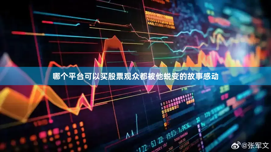 哪个平台可以买股票观众都被他蜕变的故事感动