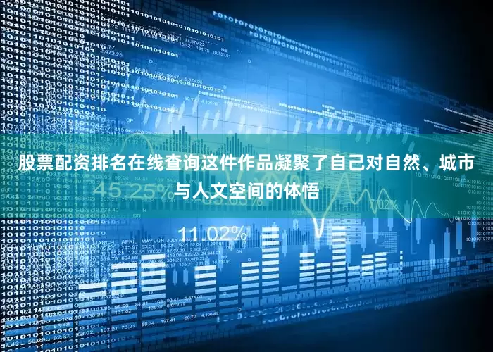 股票配资排名在线查询这件作品凝聚了自己对自然、城市与人文空间的体悟