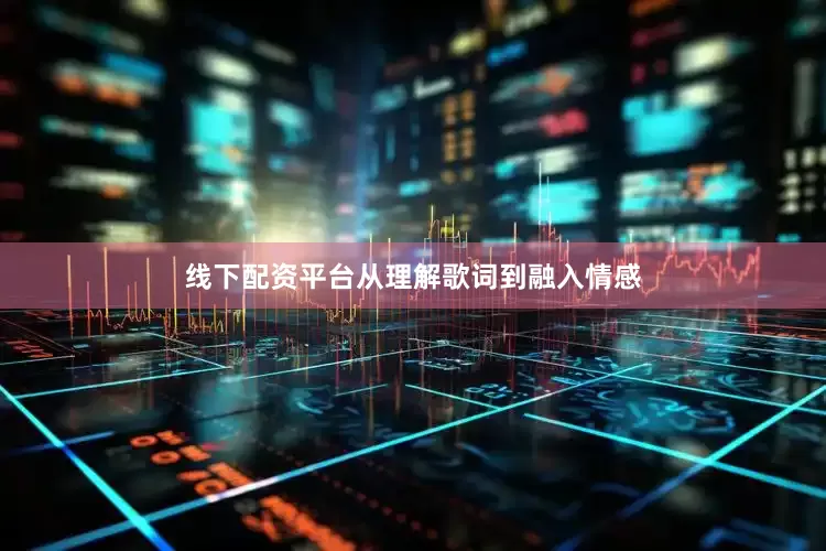 线下配资平台从理解歌词到融入情感