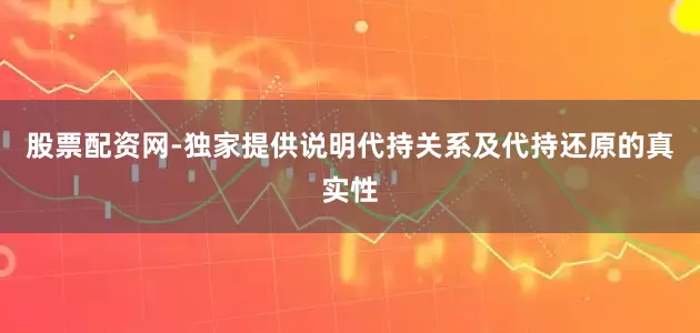 股票配资网-独家提供说明代持关系及代持还原的真实性