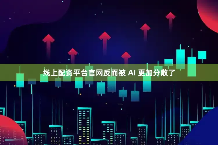 线上配资平台官网反而被 AI 更加分散了