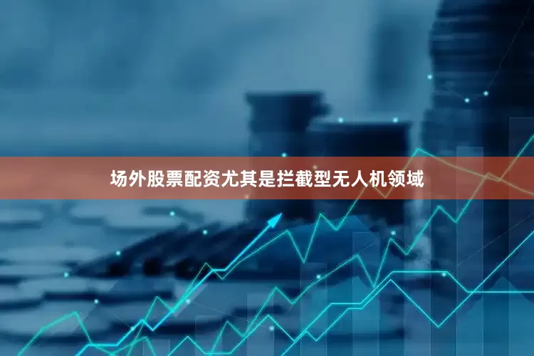 场外股票配资尤其是拦截型无人机领域