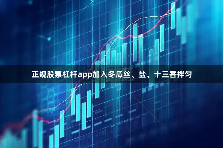 正规股票杠杆app加入冬瓜丝、盐、十三香拌匀