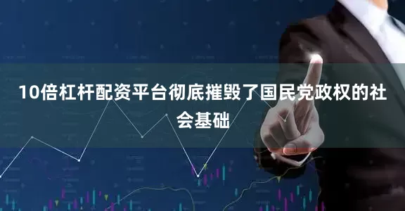 10倍杠杆配资平台彻底摧毁了国民党政权的社会基础
