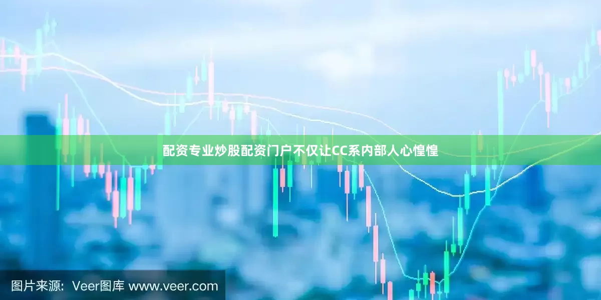 配资专业炒股配资门户不仅让CC系内部人心惶惶