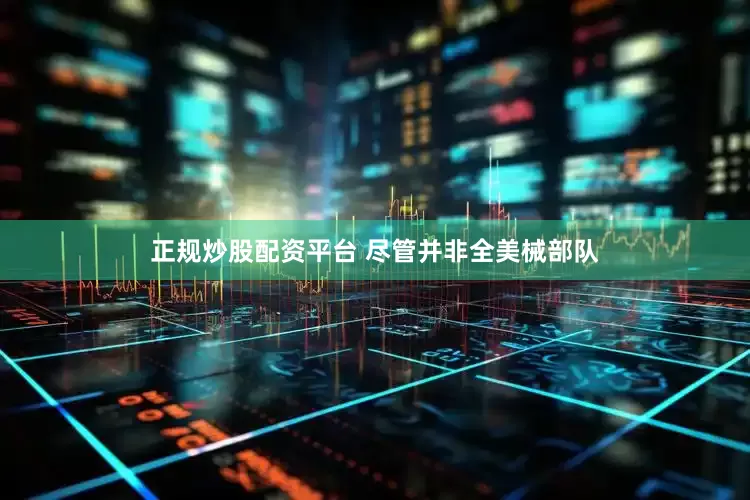 正规炒股配资平台 尽管并非全美械部队