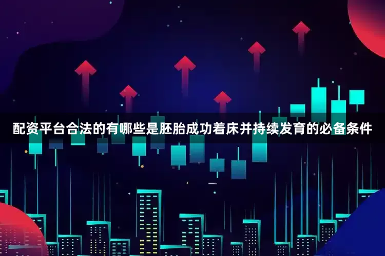 配资平台合法的有哪些是胚胎成功着床并持续发育的必备条件