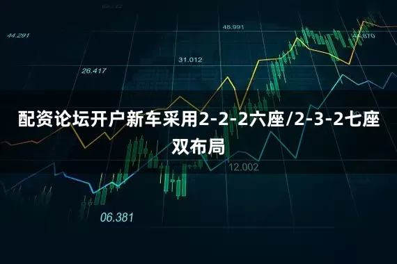 配资论坛开户新车采用2-2-2六座/2-3-2七座双布局