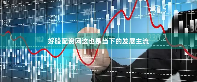好股配资网这也是当下的发展主流