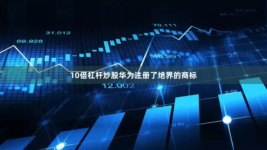 10倍杠杆炒股华为注册了绝界的商标