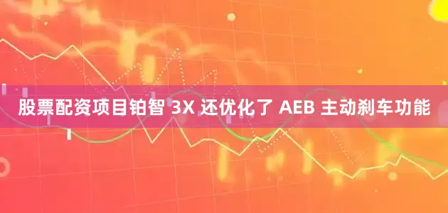 股票配资项目铂智 3X 还优化了 AEB 主动刹车功能