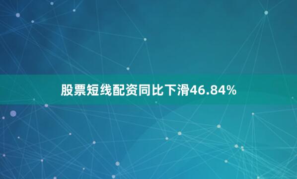 股票短线配资同比下滑46.84%