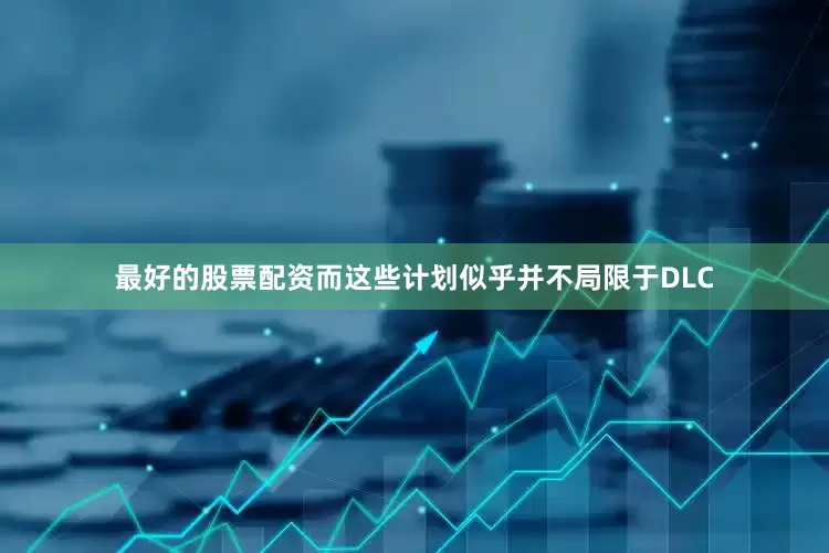 最好的股票配资而这些计划似乎并不局限于DLC