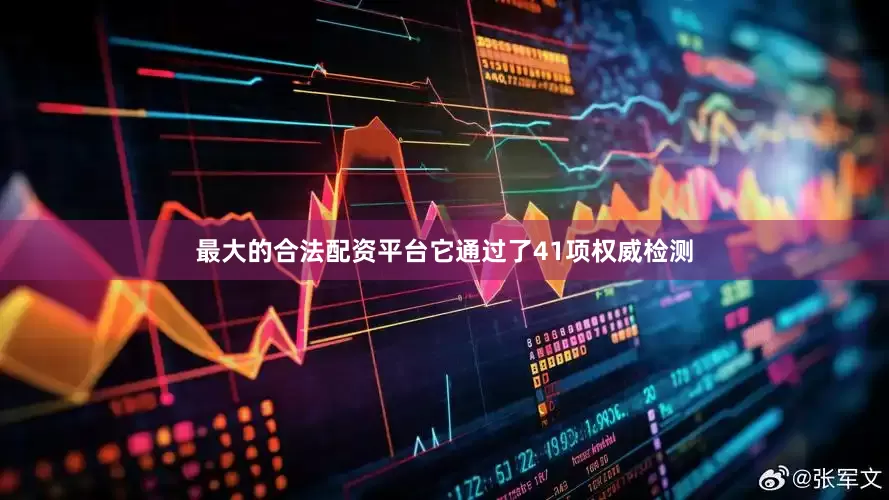 最大的合法配资平台它通过了41项权威检测