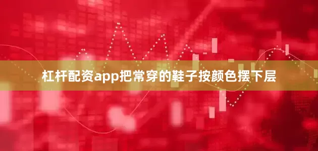 杠杆配资app把常穿的鞋子按颜色摆下层