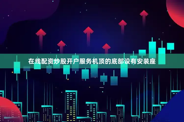 在线配资炒股开户服务机顶的底部设有安装座