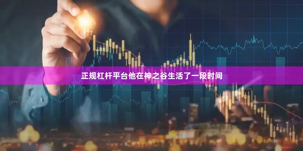 正规杠杆平台他在神之谷生活了一段时间
