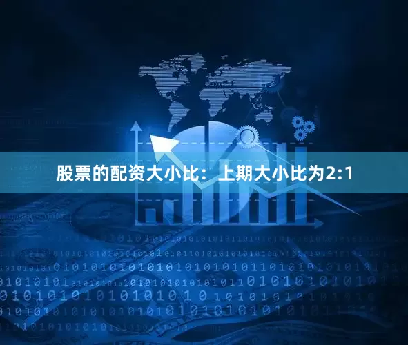 股票的配资　　大小比：上期大小比为2:1