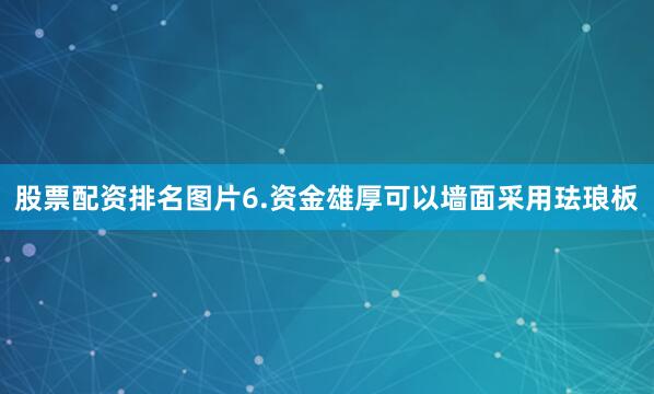 股票配资排名图片6.资金雄厚可以墙面采用珐琅板